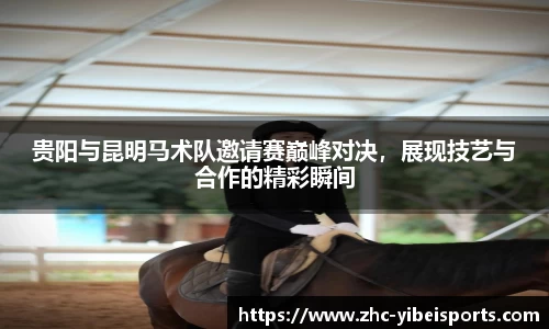 贵阳与昆明马术队邀请赛巅峰对决，展现技艺与合作的精彩瞬间