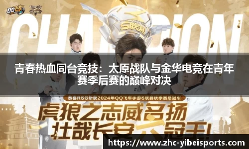 青春热血同台竞技:太原战队与金华电竞在青年赛季后赛的巅峰对决
