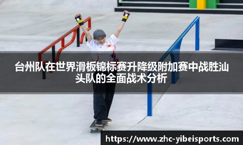 台州队在世界滑板锦标赛升降级附加赛中战胜汕头队的全面战术分析