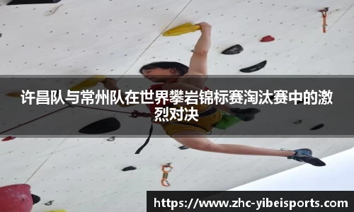 许昌队与常州队在世界攀岩锦标赛淘汰赛中的激烈对决