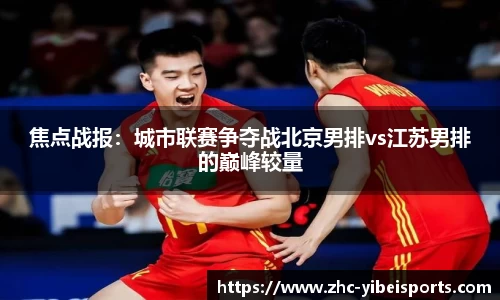 焦点战报：城市联赛争夺战北京男排vs江苏男排的巅峰较量