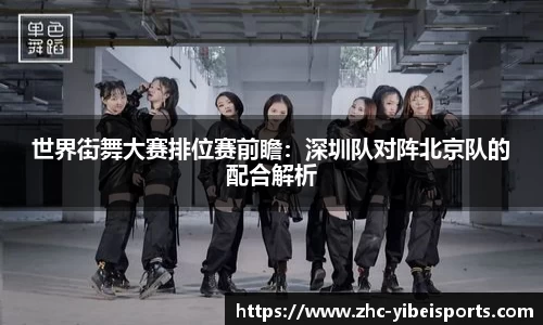 世界街舞大赛排位赛前瞻：深圳队对阵北京队的配合解析