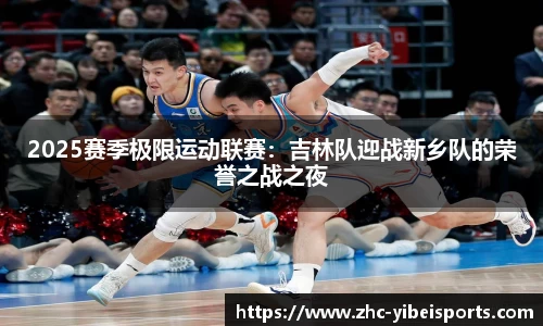 2025赛季极限运动联赛：吉林队迎战新乡队的荣誉之战之夜