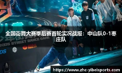 全国街舞大赛季后赛首轮实况战报：中山队0-1枣庄队
