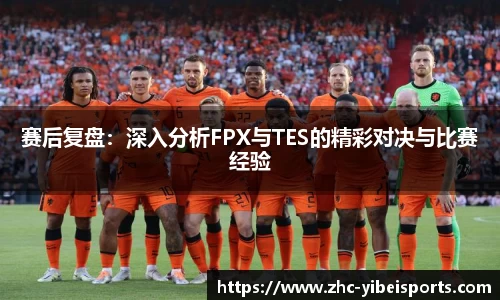 赛后复盘：深入分析FPX与TES的精彩对决与比赛经验